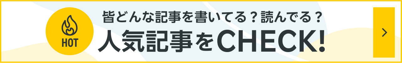 皆どんな記事を書いてる？読んでる？ 人気記事をCHECK!